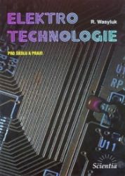 Elektrotechnologie pro školu a praxi - Rostislav Wasyluk - Elektrotechnika a elektronika Elektrotechnologie pro školu a praxi