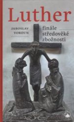 Luther - finále středověké zbožnosti - Jaroslav Vokoun - Křesťanství Luther - finále středověké zbožnosti