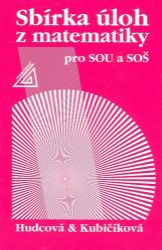 Sbírka úloh z matematiky pro SOU a SOŠ - Libuše Kubičíková,Milada Hudcová - Matematika Sbírka úloh z matematiky pro SOU a SOŠ