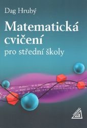Matematická cvičení pro střední školy - Dag Hrubý - Matematika Matematická cvičení pro střední školy