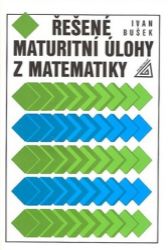 Řešené maturitní úlohy z matematiky - Ivan Bušek - Příprava k maturitě Řešené maturitní úlohy z matematiky