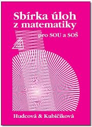 Sbírka úloh z matematiky pro SOU a SOŠ - Milada Hudcová,Libuše Kubičíková - Matematika Sbírka úloh z matematiky pro SOU a SOŠ