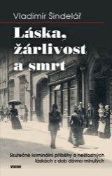 Láska, žárlivost a smrt - Skutečné kriminální příběhy o nešťastných láskách z dob dávno mi - Vladimír Šindelář - České a slovenské detektivky Láska, žárlivost a smrt