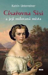 Císařovna Sisi a její milovaná místa - Katrin Unterreiner - Literatura faktu Císařovna Sisi a její milovaná místa