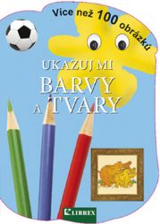 Ukazuj mi barvy a tvary - kolektiv autorů - Dětské knížky poznávání barev Ukazuj mi barvy a tvary