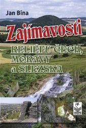 Zajímavosti reliéfu Čech, Moravy a Slezska - Jan Bína - Cestopisy Česká republika Zajímavosti reliéfu Čech, Moravy a Slezska