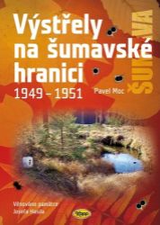 Výstřely na šumavské hranici 1949-1951 - Pavel Moc - Válečné knihy Výstřely na šumavské hranici 1949-1951