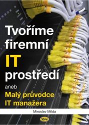 Tvoříme firemní IT prostředí aneb Malý průvodce IT manažera Tvoříme firemní IT prostředí aneb Malý průvodce IT manažera