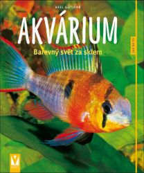 Akvárium - Barevný svět za sklem - Jak na to - Axel Gutjahr - Chovatelství Akvárium - Barevný svět za sklem - Jak na to