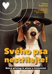 Svého psa nestřílejte! - Nový přístup k učení a trénování Svého psa nestřílejte! - Nový přístup k učení a trénování