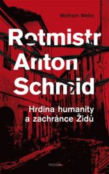 Rotmistr Anton Schmid - Hrdina humanity a zachránce Židů Rotmistr Anton Schmid - Hrdina humanity a zachránce Židů