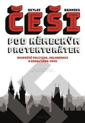 Češi pod německým protektorátem. Okupační politika, kolaborace a odboj 1939–1945 - Detlef Brandes - Civilizace a moderní svět Češi pod německým protektorátem