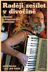 Raději zešílet v divočině - Setkání s šumavskými samotáři - Aleš Palán,Jan Šibík - Biografie a autobiografie Raději zešílet v divočině