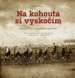 Na kohouta si vyskočím - Historie kola v Čechách 1817-1918 / The History of the Bicycle in