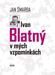 Ivan Blatný v mých vzpomínkách - Jan Šmarda - Biografie a autobiografie Ivan Blatný v mých vzpomínkách
