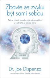 Zbavte se zvyku být sami sebou - Jak se zbavit starého způsobu myšlení a vytvořit si novou - Joe Dispenza - Motivační knihy Zbavte se zvyku být sami sebou – Jak se zbavit starého způsobu myšlení a vytvořit si novou mysl