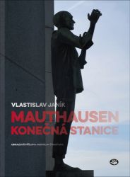 Mauthausen - konečná stanice - Vlastislav Janík - Literatura faktu Mauthausen - konečná stanice