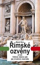 Římské ozvěny aneb Věčné město jak jej (možná) neznáte - Marek Šula - Cestopisy Evropa Římské ozvěny aneb Věčné město jak jej (možná) neznáte