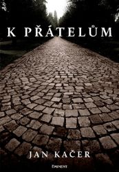 K přátelům - Jan Kačer - Životopisné romány K přátelům