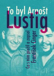 To byl Arnošt Lustig - Co s ním prožil a zapsal František Cinger - František Cinger - Biografie a autobiografie To byl Arnošt Lustig