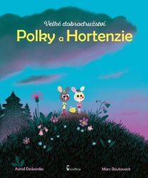 Velké dobrodružství Polky a Hortenzie - Astrid Desbordes - Pohádky pro děti Velké dobrodružství Polky a Hortenzie