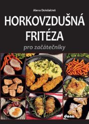 Horkovzdušná fritéza pro začátečníky - Alena Doležalová - Kuchařky a nápoje Horkovzdušná fritéza pro začátečníky
