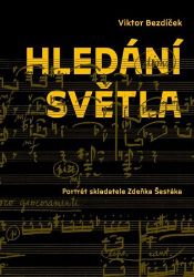 Hledání světla. Portrét skladatele Zdeňka Šestáka - Viktor Bezdíček - Umění a architektura Hledání světla. Portrét skladatele Zdeňka Šestáka