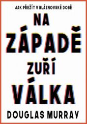 Na Západě zuří válka - Jak přežít v bláznovské době - Douglas Murray - Společnost a politika Na Západě zuří válka - Jak přežít v bláznovské době