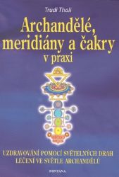 Archandělé, meridiány a čakry v praxi - Uzdravování pomocí světelných drah, léčení ve svět - Trudi Thali - Andělé, posmrtný život Archandělé, meridiány a čakry v praxi