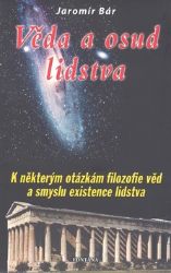 Věda a osud lidstva - K některým otázkám filozofie věd a smyslu existence lidstva - Jaroslav Bár - Esoterika a duchovno Věda a osud lidstva - K některým otázkám filozofie věd a smyslu existence lidstva