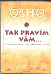 Tak pravím vám… Rozpravy nad mystickými výroky Ježíšovými - Osho - Křesťanství Tak pravím vám… Rozpravy nad mystickými výroky Ježíšovými