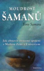 Moudrost šamanů - Jak obnovit ztracené spojení s Matkou Zemí a Universem - Tony Samara - Astrologie, horoskopy Moudrost šamanů