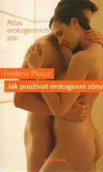 Jak používat erotogenní zóny - Atlas erotogenních zón - Frédéric Ploton - Erotika a sexualita Jak používat erotogenní zóny - Atlas erotogenních zón