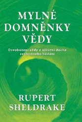 Mylné domněnky vědy - Osvobození vědy a oživení ducha svobodného bádání - Rupert Sheldrake - Přírodní vědy Mylné domněnky vědy - Osvobození vědy a oživení ducha svobodného bádání