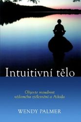 Intuitivní tělo - Objevte moudrost vědomého ztělesnění a Aikida Intuitivní tělo - Objevte moudrost vědomého ztělesnění a Aikida