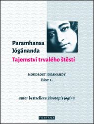 Tajemství trvalého štěstí - Moudrost Jógánandy 1. Tajemství trvalého štěstí - Moudrost Jógánandy 1.