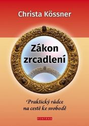 Zákon zrcadlení - Praktický rádce na cestě ke svobodě - Christa Kössner - Psychologie Zákon zrcadlení - Praktický rádce na cestě ke svobodě
