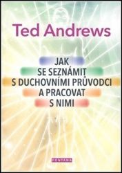 Jak se seznámit s duchovními průvodci a pracovat s nimi - Ted Andrews - Astrologie, horoskopy Jak se seznámit s duchovními průvodci a pracovat s nimi