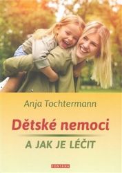 Dětské nemoci a jak je léčit - Anja Tochtermann - Péče o dítě Dětské nemoci a jak je léčit