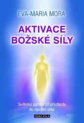 Aktivace božské síly - Světelná pomoc při přechodu do nového věku - Eva-Maria Mora - Náboženství Aktivace božské síly - Světelná pomoc při přechodu do nového věku
