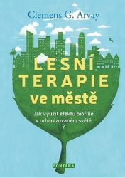 Lesní terapie ve městě - Jak využít efektu biofilie v urbanizovaném světě? - Clemens G. Arvay - Psychologie Lesní terapie ve městě - Jak využít efektu biofilie v urbanizovaném světě?