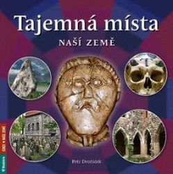 Tajemná místa naší země - Petr Dvořáček - Literatura faktu Tajemná místa naší země