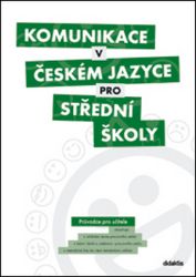 Komunikace v českém jazyce pro SŠ - Průvodce pro učitele Komunikace v českém jazyce pro SŠ - Průvodce pro učitele