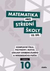 Matematika pro střední školy 10.díl - Učebnice / Komplexní čísla, polynomy, matice, základy diferenciálního a integrálního počtu