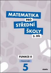 Matematika pro střední školy 5.díl - Pracovní sešit / Funkce II - Matematika Matematika pro střední školy 5.díl - Pracovní sešit / Funkce II