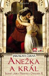 Anežka a král - Jediná láska Přemysla Otakara II. - Jaroslava Černá - Historické romány Anežka a král - Jediná láska Přemysla Otakara II.