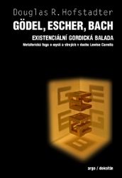 Gödel, Escher, Bach - Douglas R. Hofstadter - Psychologie Gödel, Escher, Bach - Existenciální gordická balada. Metaforická fuga o mysli a strojích v duchu Lewise Carrolla