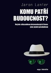 Komu patří budoucnost? - Nejste zákazníkem internetových firem: jste jejich produktem - Jaron Lanier - Počítače a internet Komu patří budoucnost?