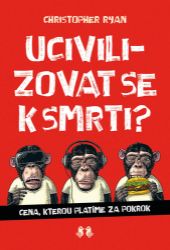 Ucivilizovat se k smrti? - Cena, kterou platíme za pokrok - Civilizace a moderní svět Ucivilizovat se k smrti? - Cena, kterou platíme za pokrok