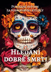 Hledání dobré smrti - Putování světem za posmrtnými rituály Hledání dobré smrti - Putování světem za posmrtnými rituály